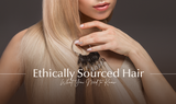 Ethically Sourced Hair Extensions: Why It Matters